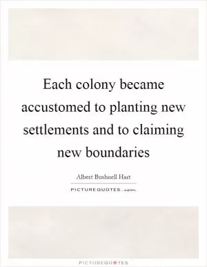 Each colony became accustomed to planting new settlements and to claiming new boundaries Picture Quote #1