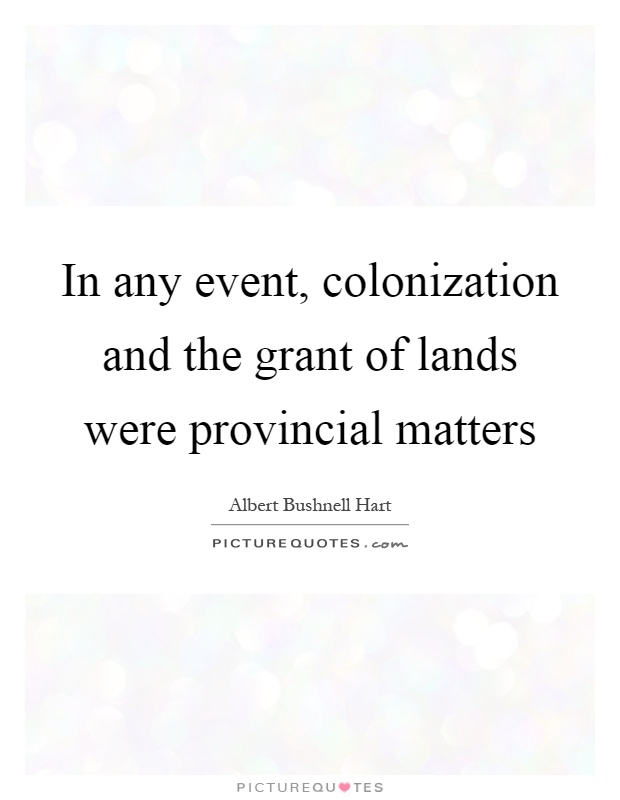 In any event, colonization and the grant of lands were provincial matters Picture Quote #1
