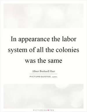 In appearance the labor system of all the colonies was the same Picture Quote #1