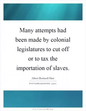 Many attempts had been made by colonial legislatures to cut off or to tax the importation of slaves Picture Quote #1