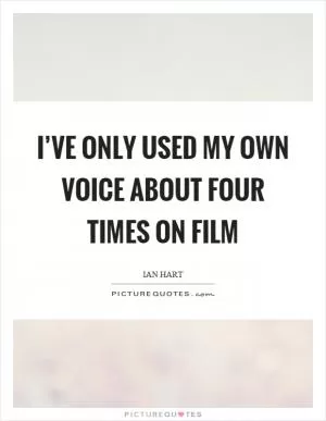 I’ve only used my own voice about four times on film Picture Quote #1