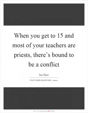 When you get to 15 and most of your teachers are priests, there’s bound to be a conflict Picture Quote #1