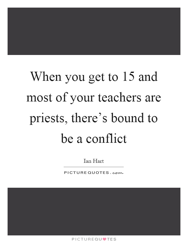 When you get to 15 and most of your teachers are priests, there's bound to be a conflict Picture Quote #1