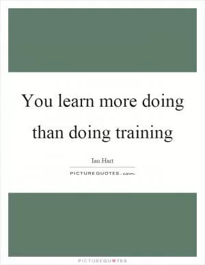 You learn more doing than doing training Picture Quote #1