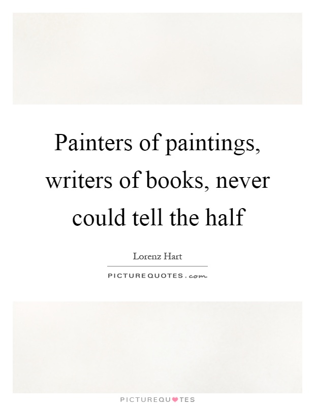 Painters of paintings, writers of books, never could tell the half Picture Quote #1
