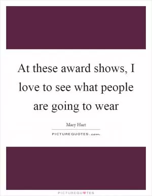 At these award shows, I love to see what people are going to wear Picture Quote #1
