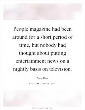 People magazine had been around for a short period of time, but nobody had thought about putting entertainment news on a nightly basis on television Picture Quote #1