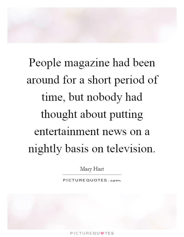 People magazine had been around for a short period of time, but nobody had thought about putting entertainment news on a nightly basis on television Picture Quote #1