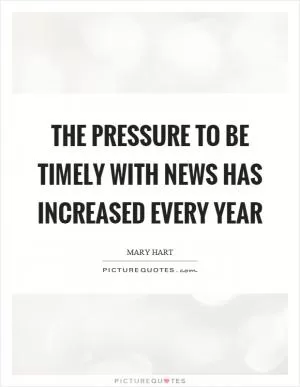 The pressure to be timely with news has increased every year Picture Quote #1