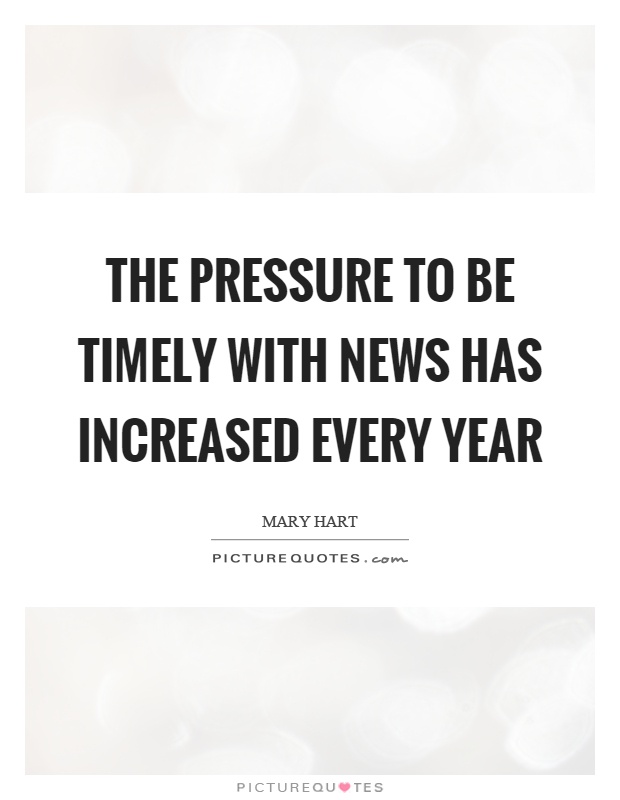 The pressure to be timely with news has increased every year Picture Quote #1