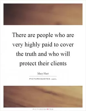 There are people who are very highly paid to cover the truth and who will protect their clients Picture Quote #1