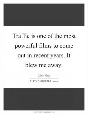 Traffic is one of the most powerful films to come out in recent years. It blew me away Picture Quote #1