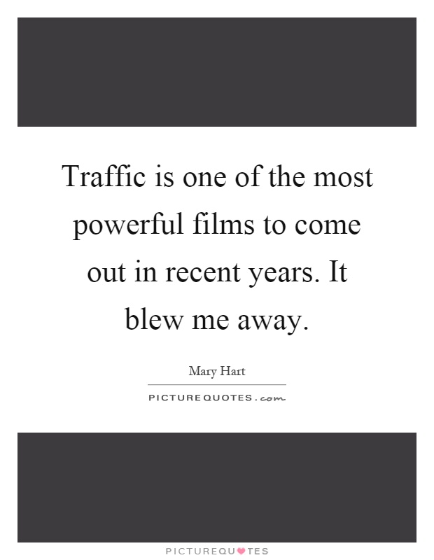 Traffic is one of the most powerful films to come out in recent years. It blew me away Picture Quote #1