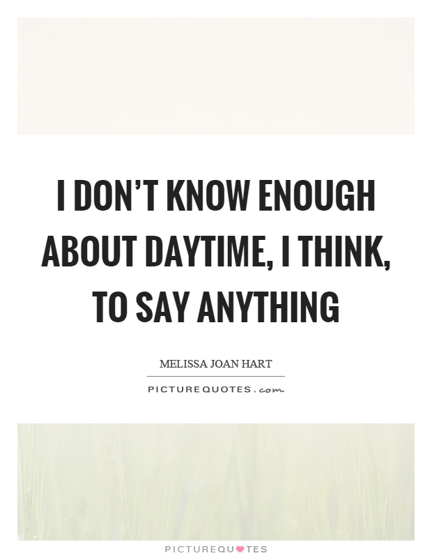 I don't know enough about daytime, I think, to say anything Picture Quote #1