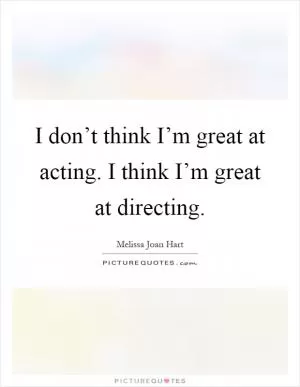 I don’t think I’m great at acting. I think I’m great at directing Picture Quote #1