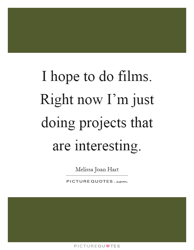 I hope to do films. Right now I'm just doing projects that are interesting Picture Quote #1