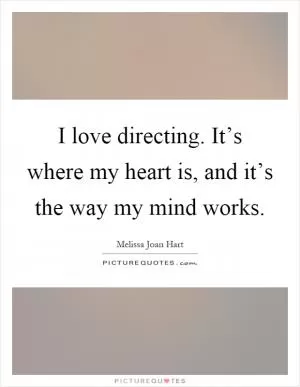 I love directing. It’s where my heart is, and it’s the way my mind works Picture Quote #1