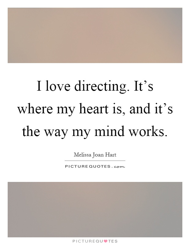 I love directing. It's where my heart is, and it's the way my mind works Picture Quote #1