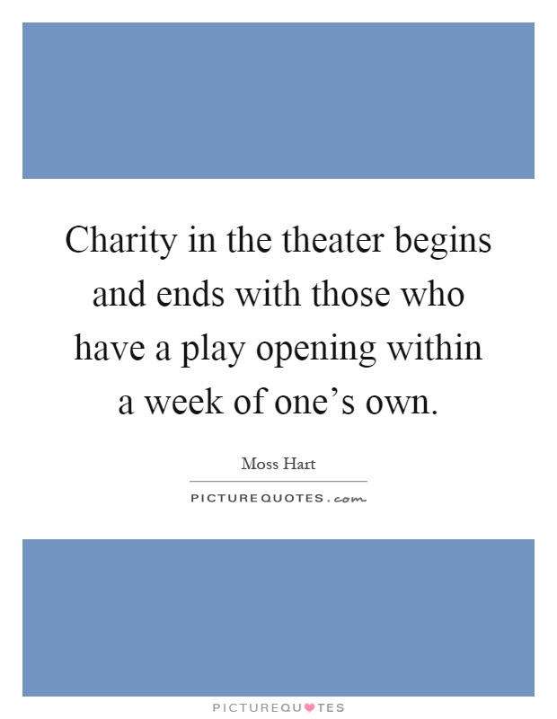 Charity in the theater begins and ends with those who have a play opening within a week of one's own Picture Quote #1
