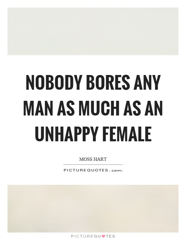 Nobody bores any man as much as an unhappy female Picture Quote #1