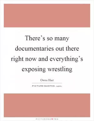 There’s so many documentaries out there right now and everything’s exposing wrestling Picture Quote #1