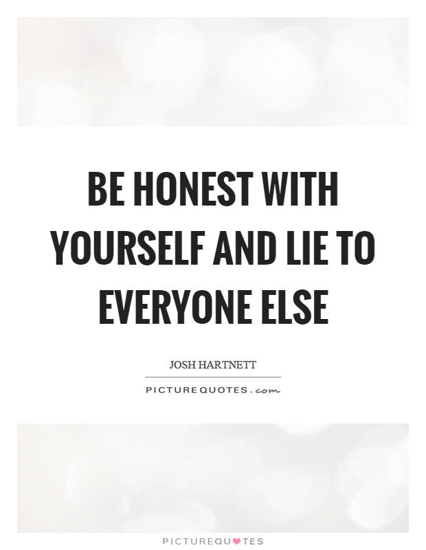 Be honest with yourself and lie to everyone else Picture Quote #1