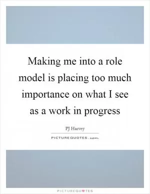 Making me into a role model is placing too much importance on what I see as a work in progress Picture Quote #1