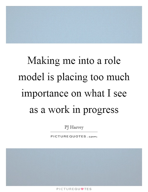 Making me into a role model is placing too much importance on what I see as a work in progress Picture Quote #1