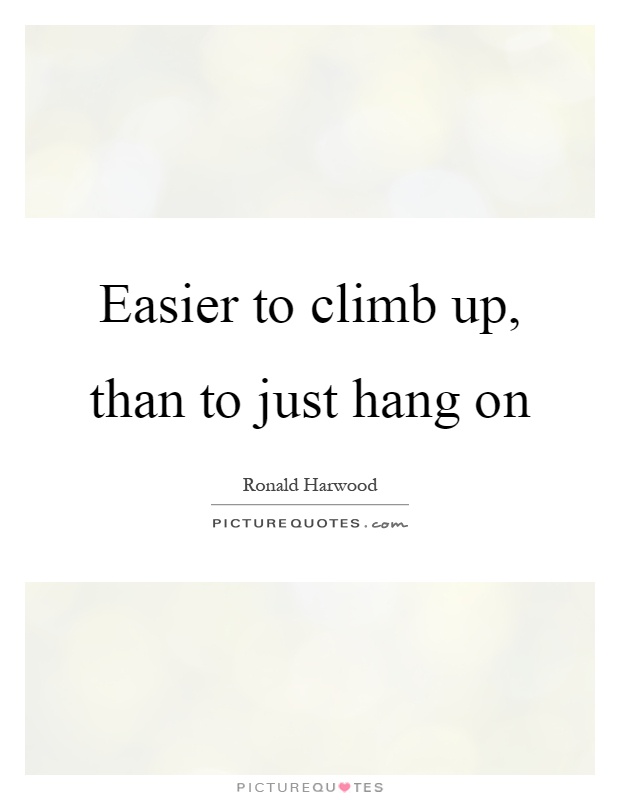 Easier to climb up, than to just hang on Picture Quote #1