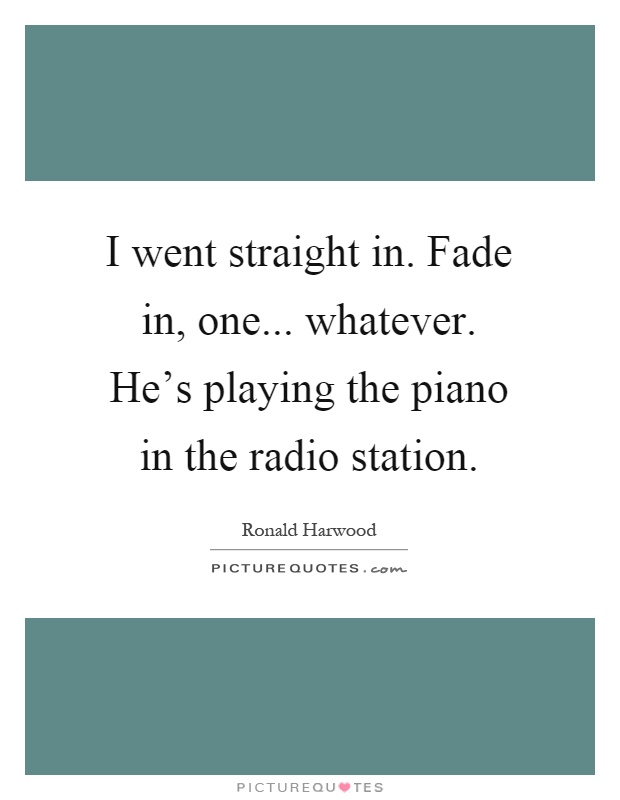 I went straight in. Fade in, one... whatever. He's playing the piano in the radio station Picture Quote #1