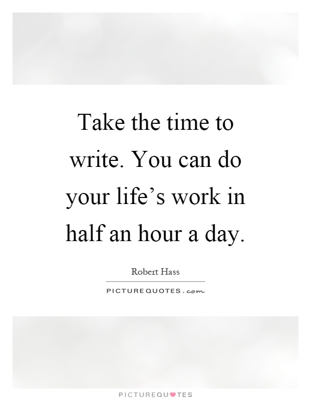 Take the time to write. You can do your life's work in half an hour a day Picture Quote #1