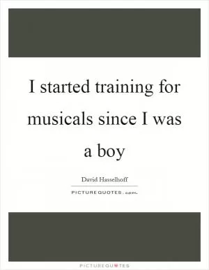 I started training for musicals since I was a boy Picture Quote #1