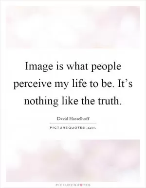 Image is what people perceive my life to be. It’s nothing like the truth Picture Quote #1