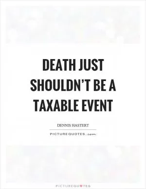 Death just shouldn’t be a taxable event Picture Quote #1