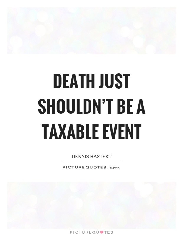 Death just shouldn't be a taxable event Picture Quote #1