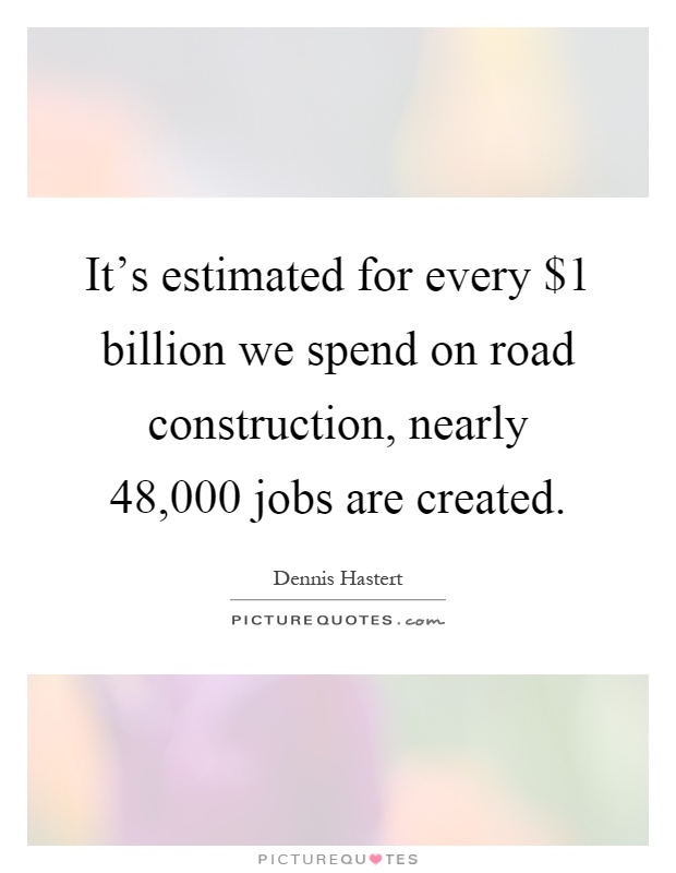 It's estimated for every $1 billion we spend on road construction, nearly 48,000 jobs are created Picture Quote #1