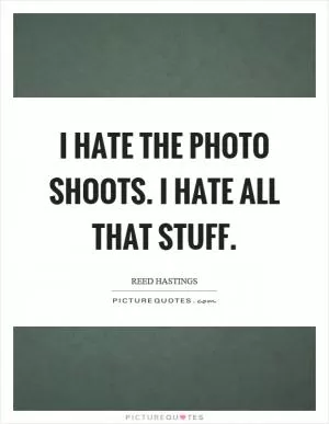 I hate the photo shoots. I hate all that stuff Picture Quote #1