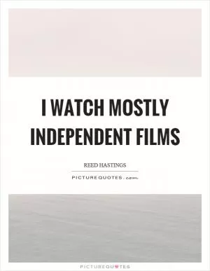 I watch mostly independent films Picture Quote #1