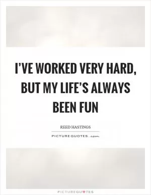 I’ve worked very hard, but my life’s always been fun Picture Quote #1