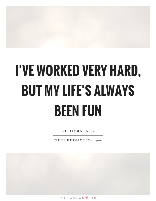 I've worked very hard, but my life's always been fun Picture Quote #1