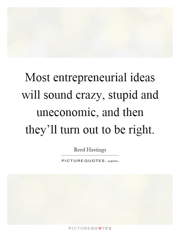 Most entrepreneurial ideas will sound crazy, stupid and uneconomic, and then they'll turn out to be right Picture Quote #1