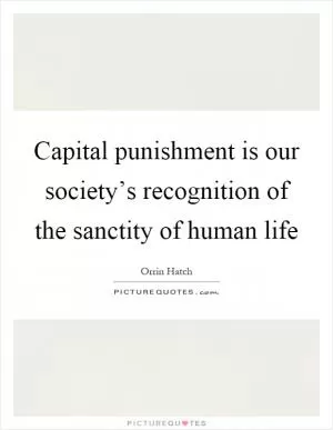 Capital punishment is our society’s recognition of the sanctity of human life Picture Quote #1