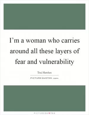 I’m a woman who carries around all these layers of fear and vulnerability Picture Quote #1