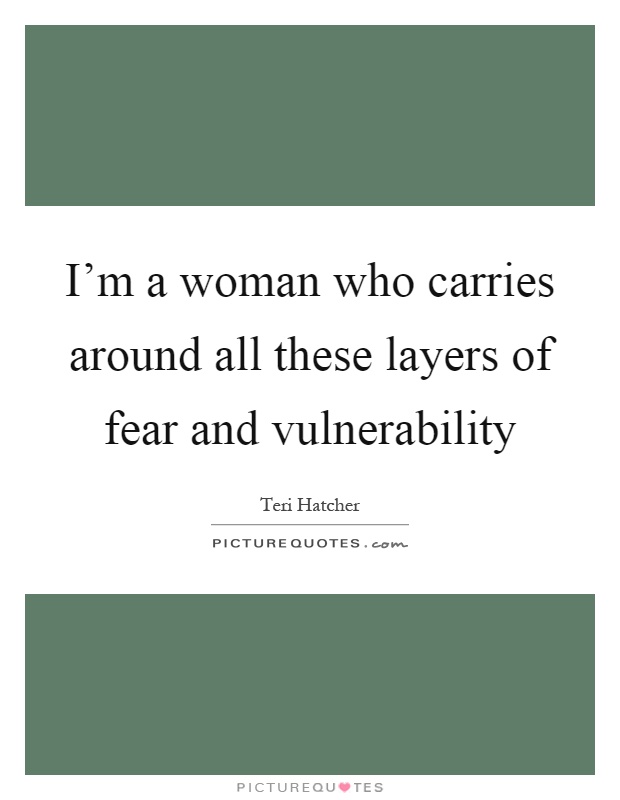 I'm a woman who carries around all these layers of fear and vulnerability Picture Quote #1