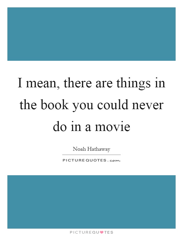 I mean, there are things in the book you could never do in a movie Picture Quote #1