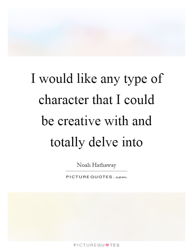 I would like any type of character that I could be creative with and totally delve into Picture Quote #1