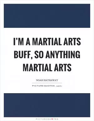 I’m a martial arts buff, so anything martial arts Picture Quote #1