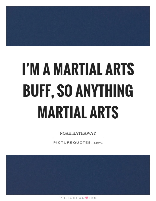 I'm a martial arts buff, so anything martial arts Picture Quote #1