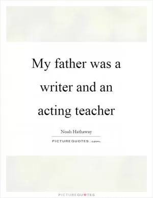 My father was a writer and an acting teacher Picture Quote #1