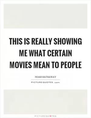 This is really showing me what certain movies mean to people Picture Quote #1